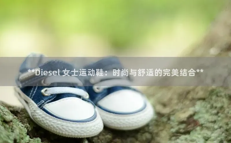 8688体育官网网页登录百度健康**Diesel 女士运动鞋：时尚与舒适的完美结合**