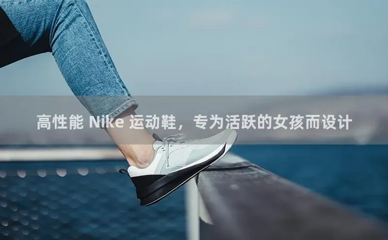 8868体育登录入口进入官网百度手机输入法高性能 Nike 运动鞋，专为活跃的女孩而设计